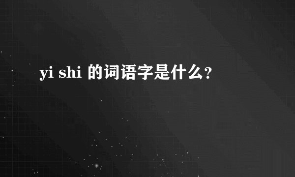 yi shi 的词语字是什么？