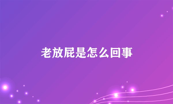 老放屁是怎么回事