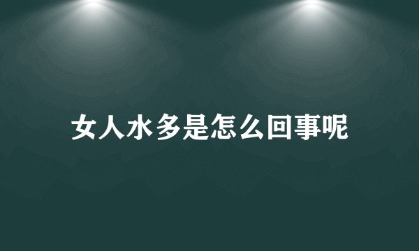 女人水多是怎么回事呢