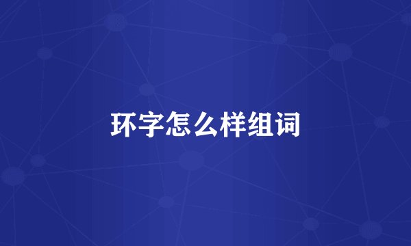 环字怎么样组词