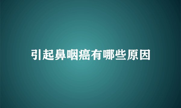 引起鼻咽癌有哪些原因