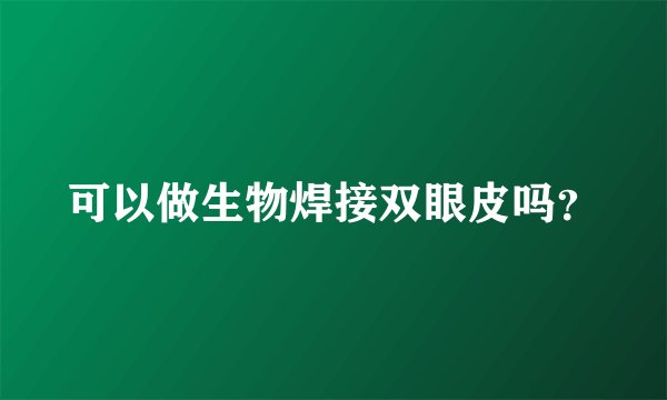 可以做生物焊接双眼皮吗？