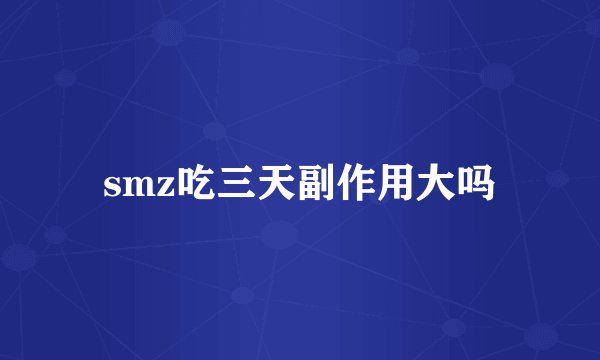smz吃三天副作用大吗