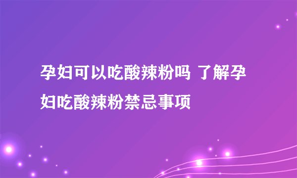 孕妇可以吃酸辣粉吗 了解孕妇吃酸辣粉禁忌事项