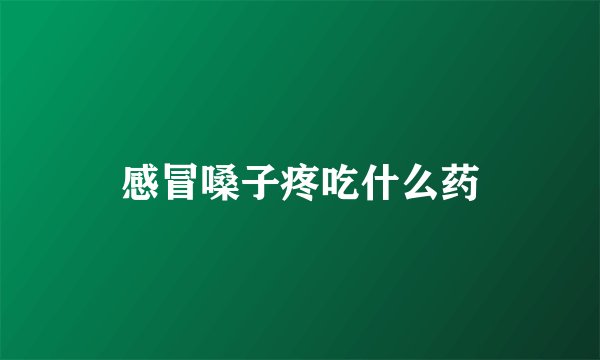 感冒嗓子疼吃什么药