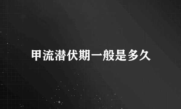 甲流潜伏期一般是多久