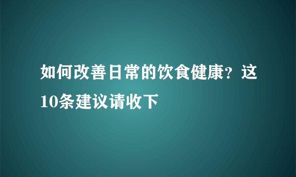 如何改善日常的饮食健康？这10条建议请收下