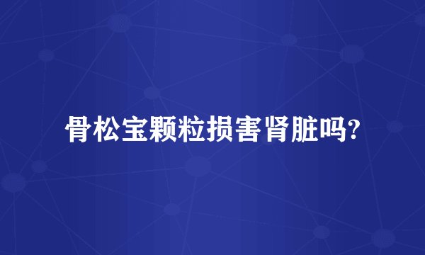 骨松宝颗粒损害肾脏吗?