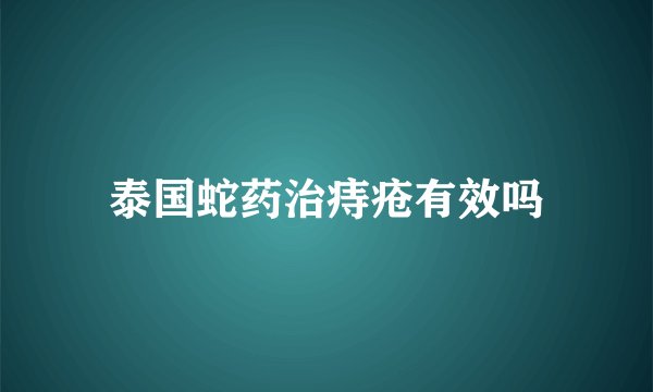 泰国蛇药治痔疮有效吗