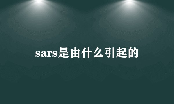 sars是由什么引起的