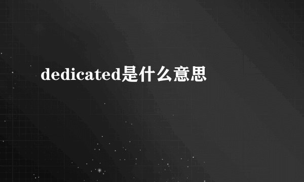 dedicated是什么意思