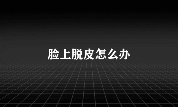 脸上脱皮怎么办