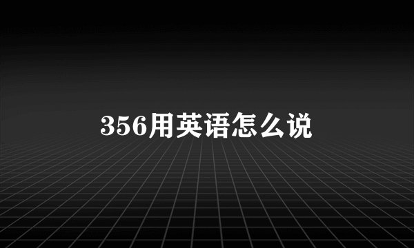 356用英语怎么说