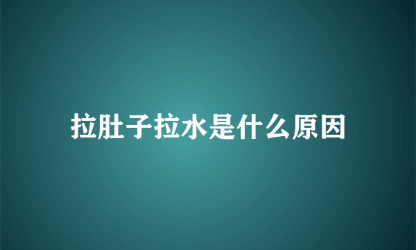 拉肚子拉水是什么原因