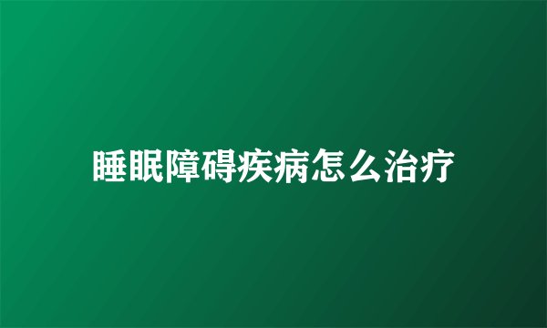 睡眠障碍疾病怎么治疗