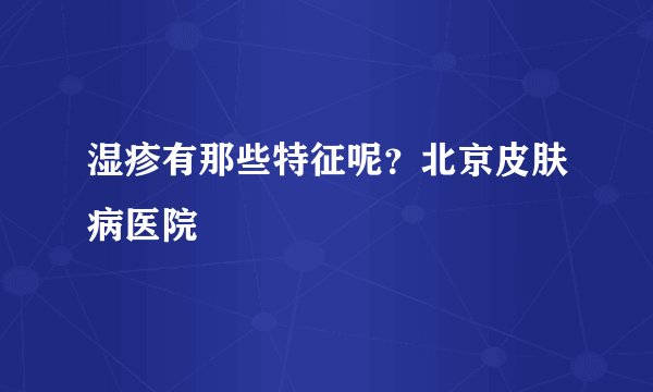 湿疹有那些特征呢？北京皮肤病医院