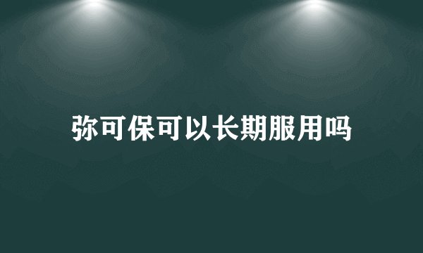 弥可保可以长期服用吗