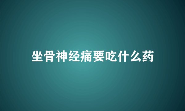 坐骨神经痛要吃什么药