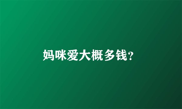 妈咪爱大概多钱？