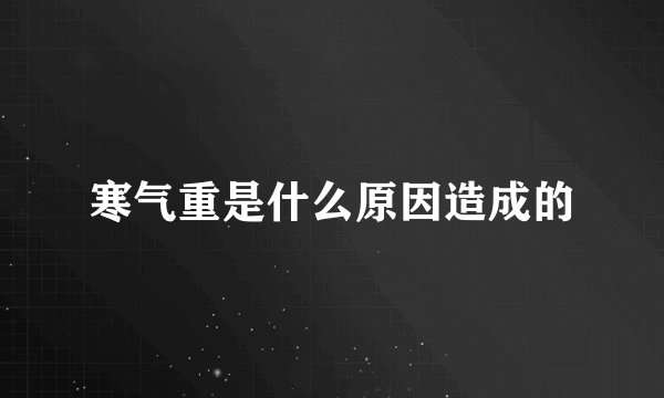 寒气重是什么原因造成的