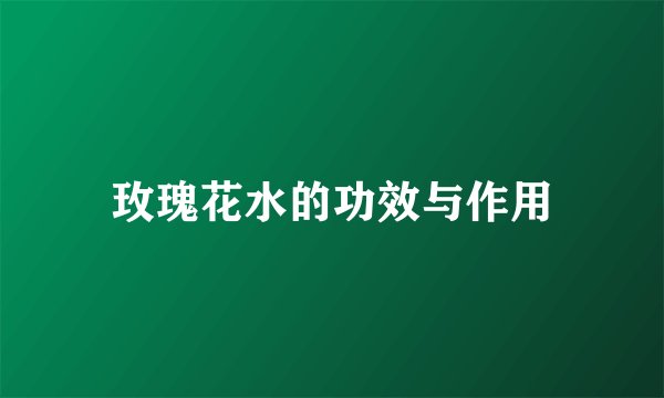 玫瑰花水的功效与作用