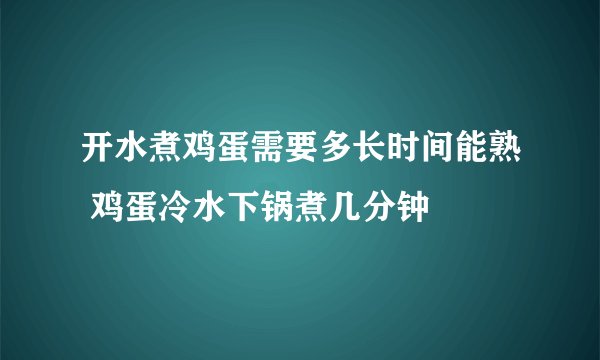 开水煮鸡蛋需要多长时间能熟 鸡蛋冷水下锅煮几分钟