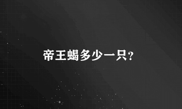 帝王蝎多少一只?