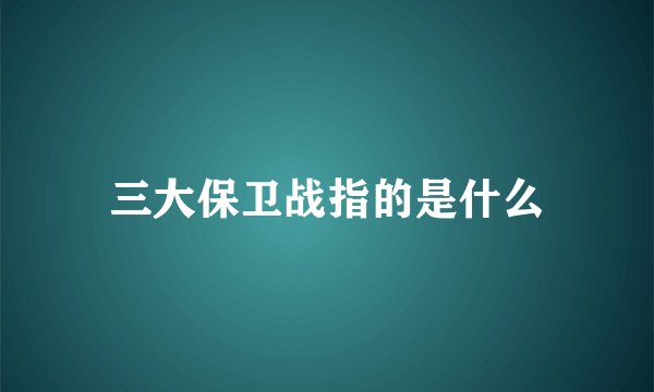 三大保卫战指的是什么