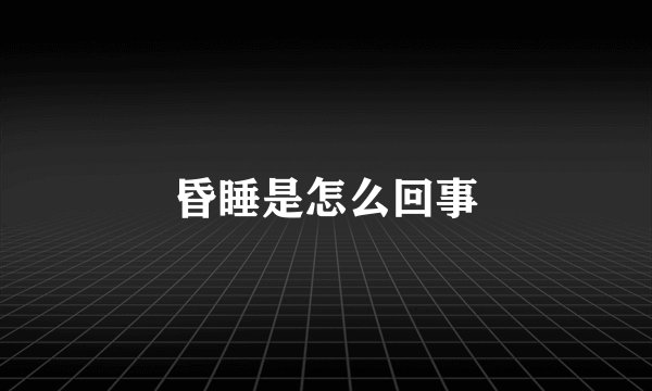 昏睡是怎么回事