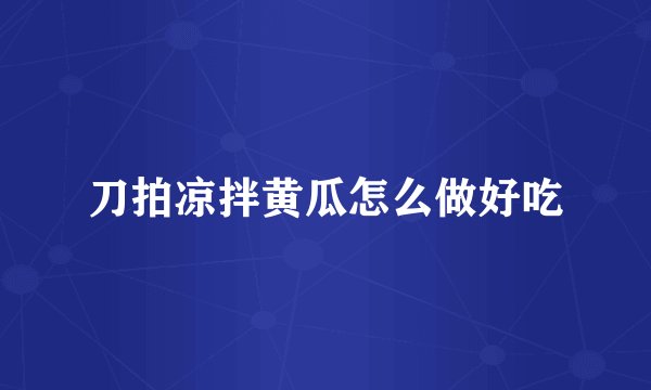 刀拍凉拌黄瓜怎么做好吃