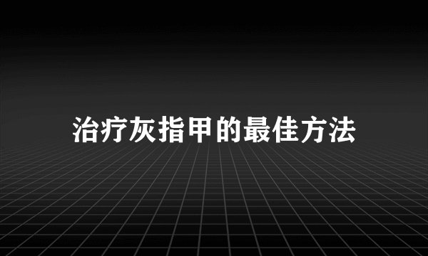 治疗灰指甲的最佳方法