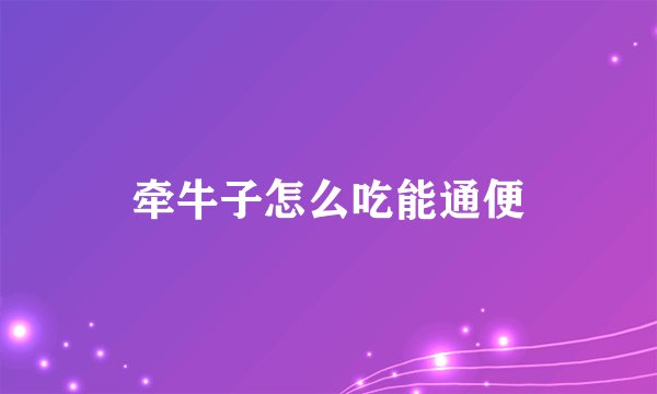 牵牛子怎么吃能通便