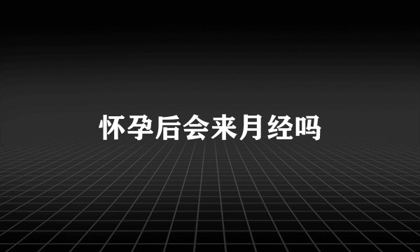 怀孕后会来月经吗