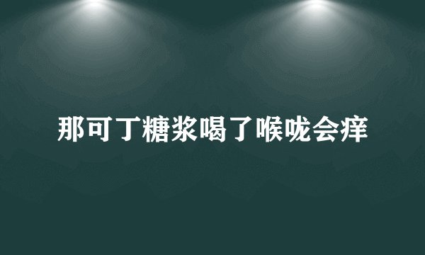 那可丁糖浆喝了喉咙会痒