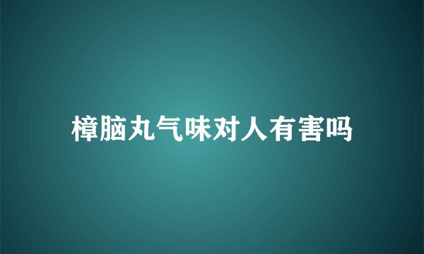 樟脑丸气味对人有害吗