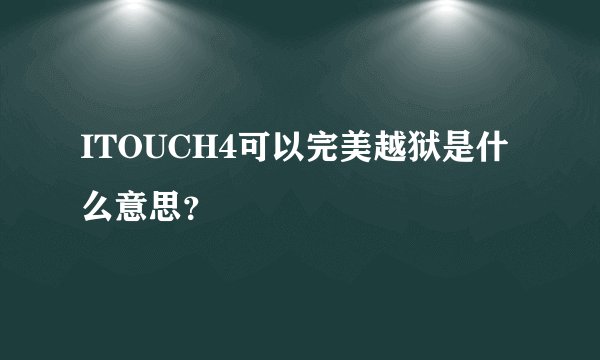 ITOUCH4可以完美越狱是什么意思？