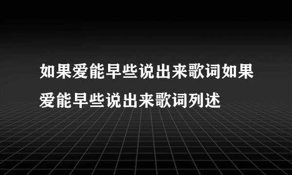 如果爱能早些说出来歌词如果爱能早些说出来歌词列述