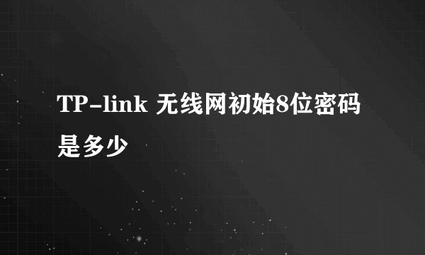 TP-link 无线网初始8位密码是多少