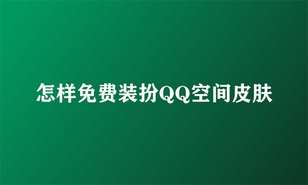 怎样免费装扮QQ空间皮肤