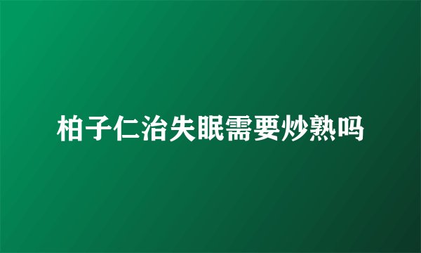 柏子仁治失眠需要炒熟吗