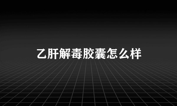 乙肝解毒胶囊怎么样