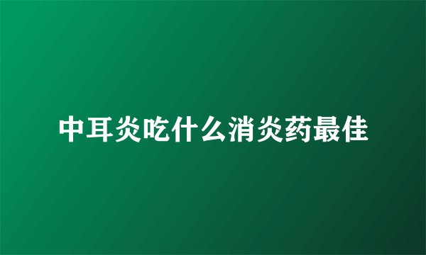 中耳炎吃什么消炎药最佳