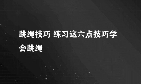 跳绳技巧 练习这六点技巧学会跳绳