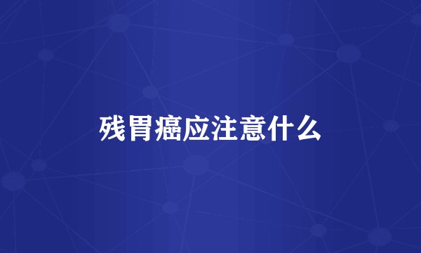 残胃癌应注意什么