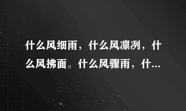 什么风细雨，什么风凛冽，什么风拂面。什么风骤雨，什么风劲吹。
