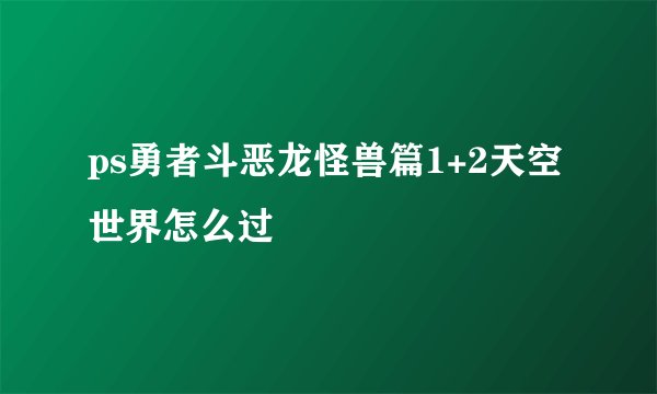 ps勇者斗恶龙怪兽篇1+2天空世界怎么过