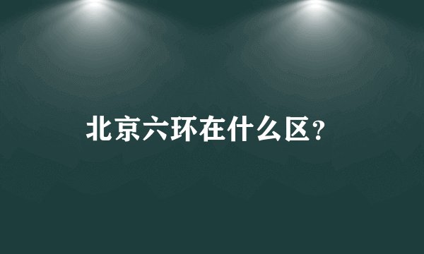 北京六环在什么区？