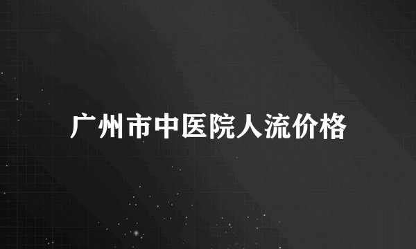 广州市中医院人流价格