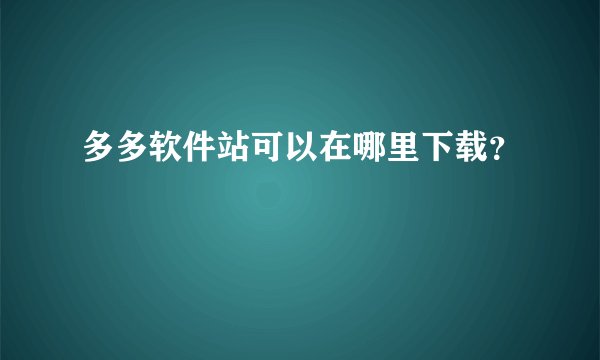 多多软件站可以在哪里下载？