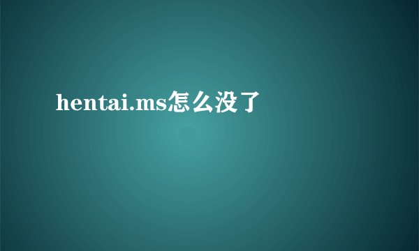 hentai.ms怎么没了